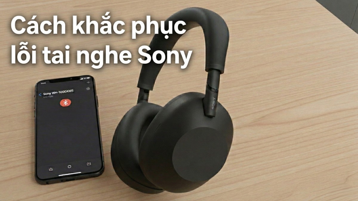 Cách khắc phục lỗi tai nghe Sony không kết nối được Bluetooth hiệu quả